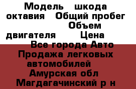  › Модель ­ шкода октавия › Общий пробег ­ 85 000 › Объем двигателя ­ 1 › Цена ­ 510 000 - Все города Авто » Продажа легковых автомобилей   . Амурская обл.,Магдагачинский р-н